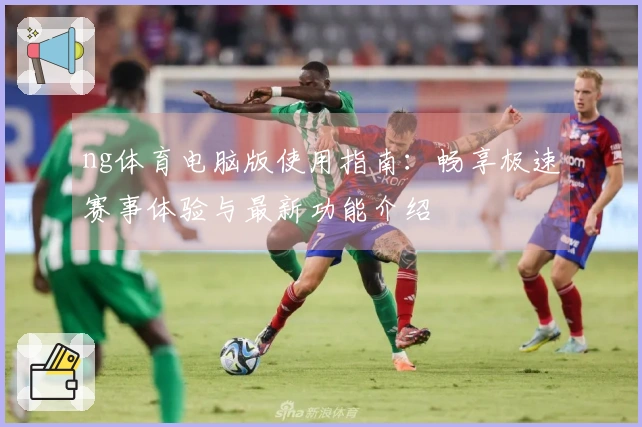 ng体育电脑版使用指南：畅享极速赛事体验与最新功能介绍