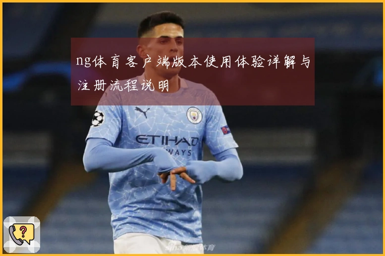ng体育客户端版本使用体验详解与注册流程说明