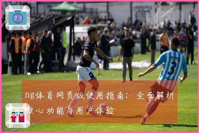 ng体育网页版使用指南:全面解析核心功能与用户体验