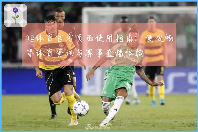 ng体育官方页面使用指南：便捷畅享体育资讯与赛事直播体验