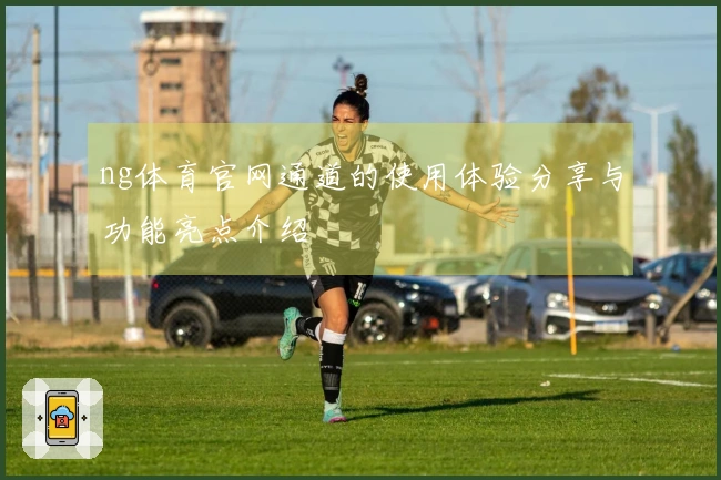 ng体育官网通道的使用体验分享与功能亮点介绍