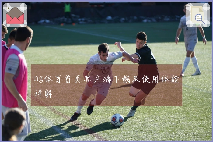 ng体育首页客户端下载及使用体验详解