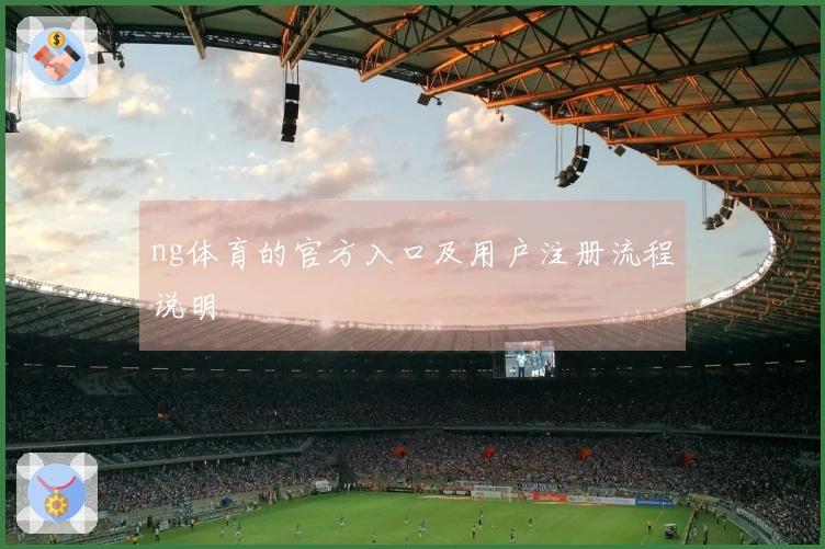 ng体育的官方入口及用户注册流程说明