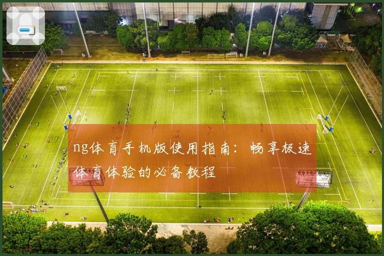 ng体育手机版使用指南：畅享极速体育体验的必备教程