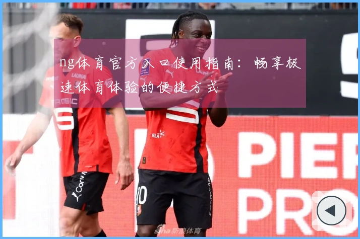 ng体育官方入口使用指南:畅享极速体育体验的便捷方式