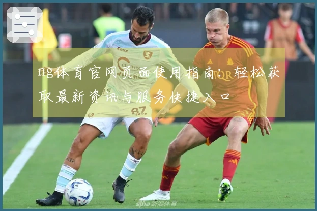 ng体育官网页面使用指南：轻松获取最新资讯与服务快捷入口