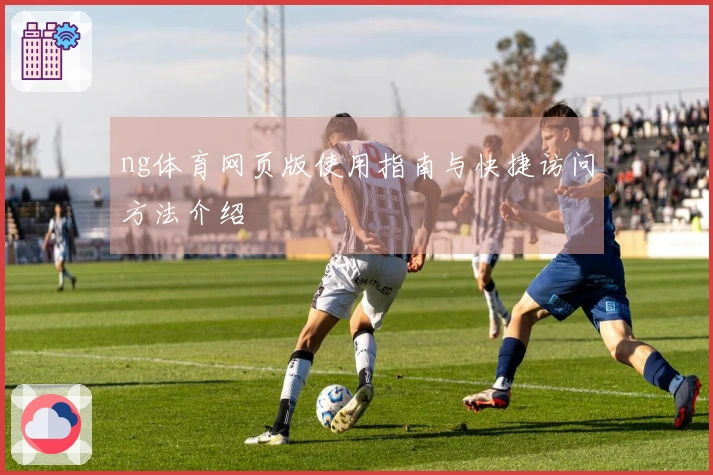 ng体育网页版使用指南与快捷访问方法介绍