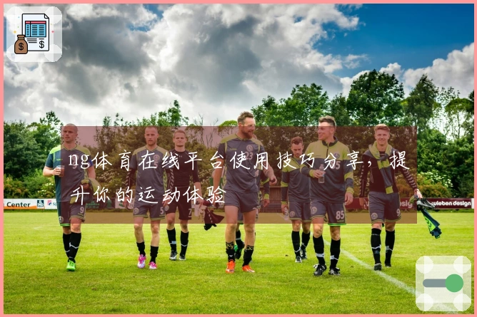 ng体育在线平台使用技巧分享，提升你的运动体验
