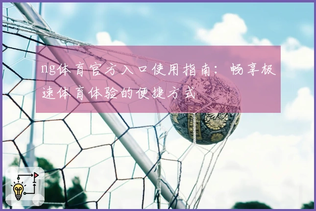 ng体育官方入口使用指南：畅享极速体育体验的便捷方式